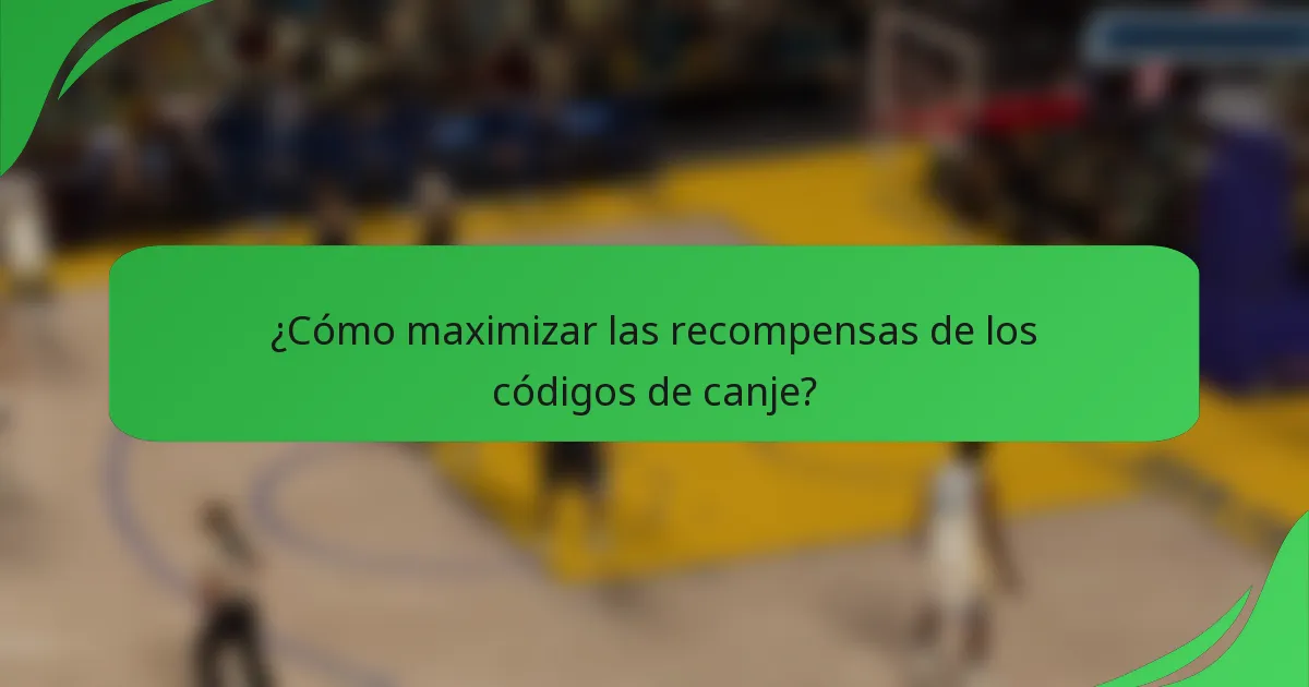 ¿Cómo maximizar las recompensas de los códigos de canje?