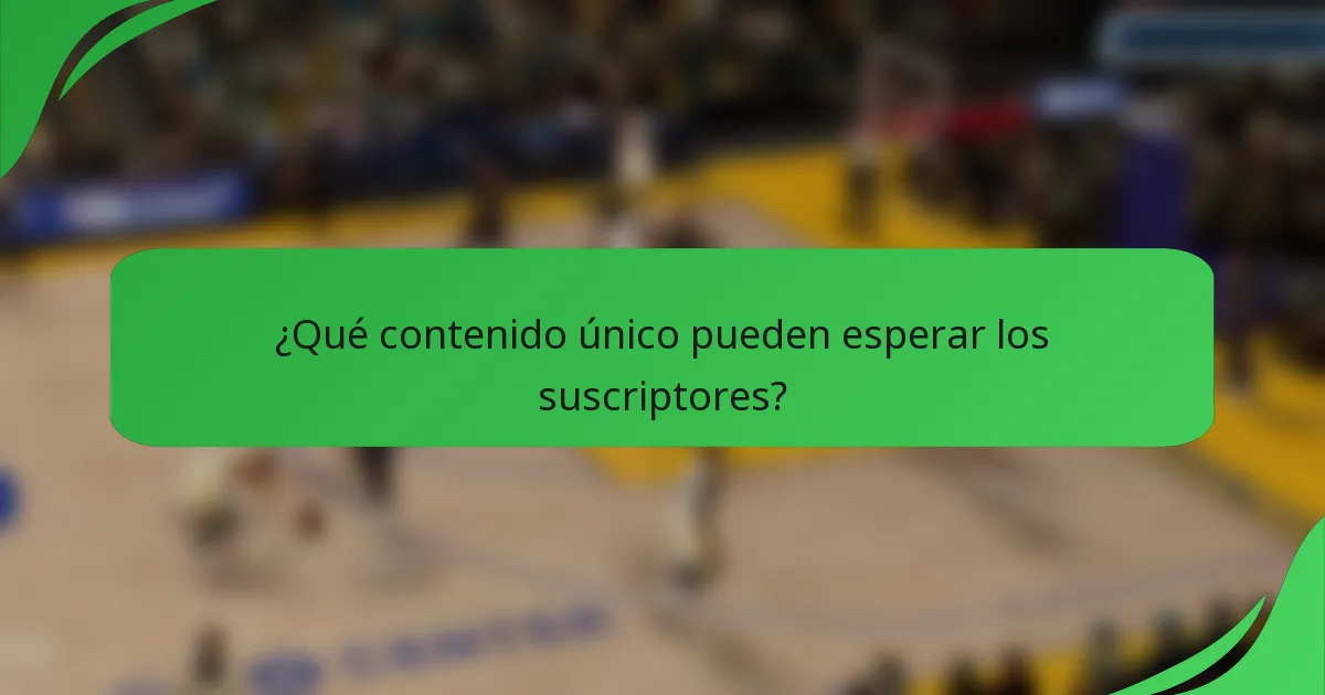 ¿Qué contenido único pueden esperar los suscriptores?